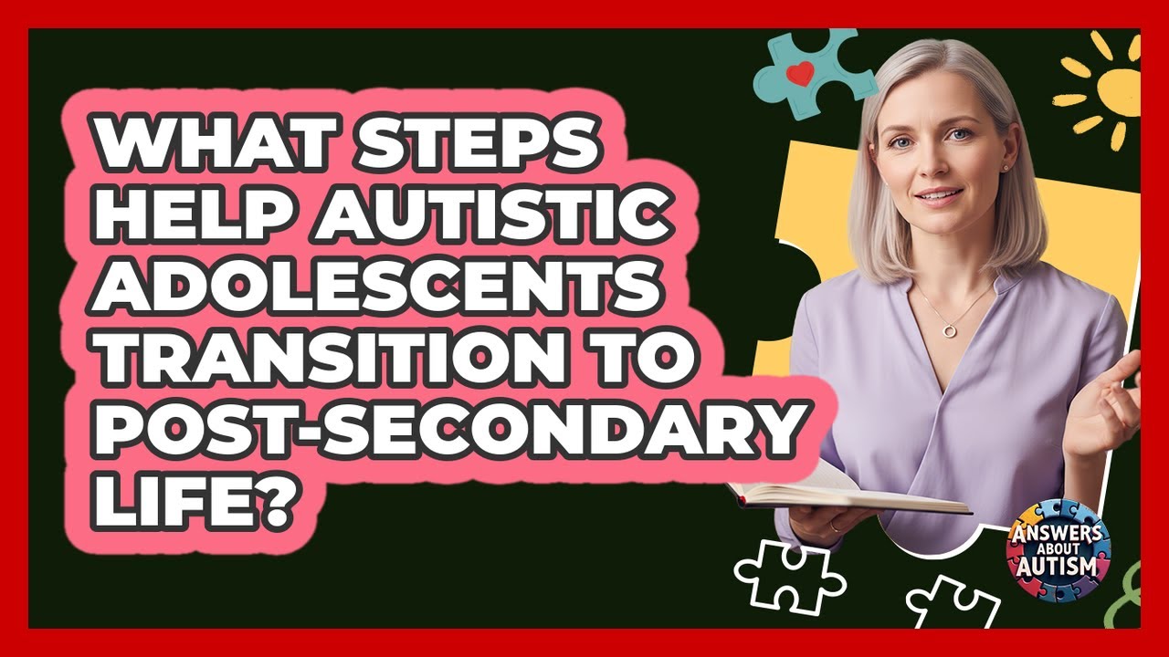 What Steps Help Autistic Adolescents Transition To Post-secondary Life? - Answers About Autism